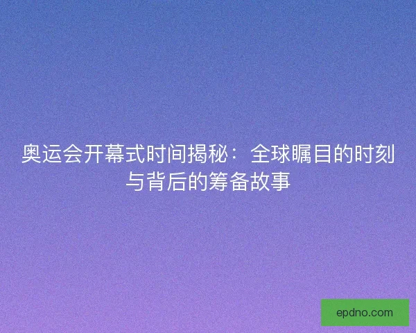 奥运会开幕式时间揭秘：全球瞩目的时刻与背后的筹备故事